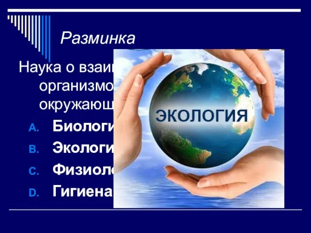 Разминка Наука о взаимоотношениях живых организмов между собой и окружающей средой? Биология Экология Физиология Гигиена