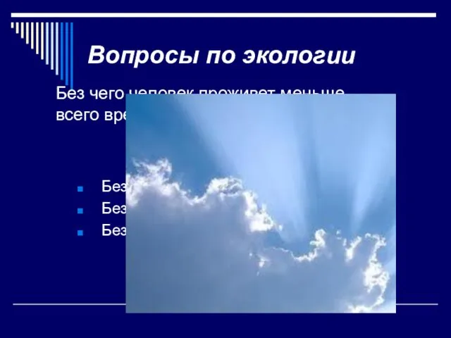 Вопросы по экологии Без чего человек проживет меньше всего времени? Без пищи Без воды Без воздуха