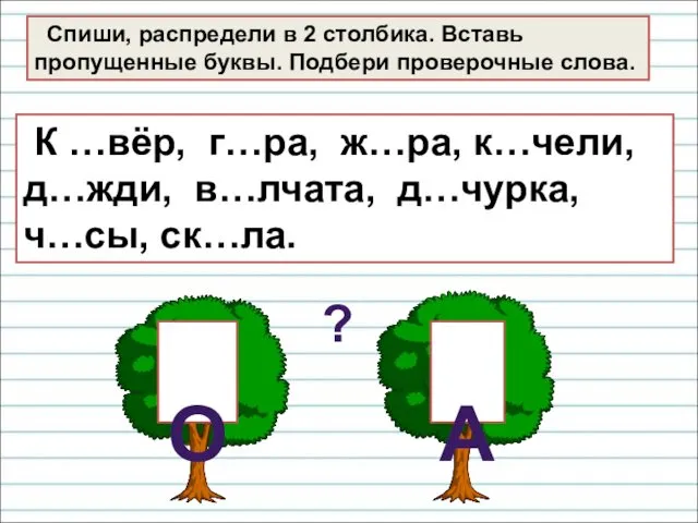 Спиши, распредели в 2 столбика. Вставь пропущенные буквы. Подбери проверочные