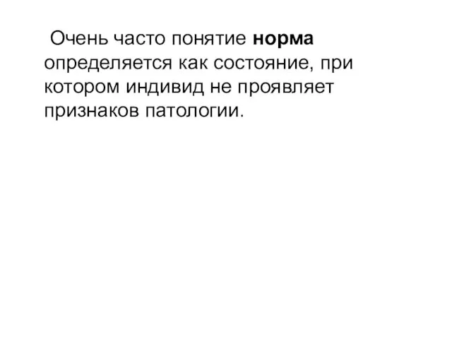 Очень часто понятие норма определяется как состояние, при котором индивид не проявляет признаков патологии.