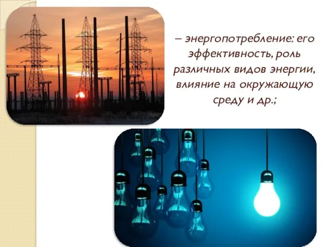 – энергопотребление: его эффективность, роль различных видов энергии, влияние на окружающую среду и др.;