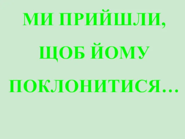 МИ ПРИЙШЛИ, ЩОБ ЙОМУ ПОКЛОНИТИСЯ…