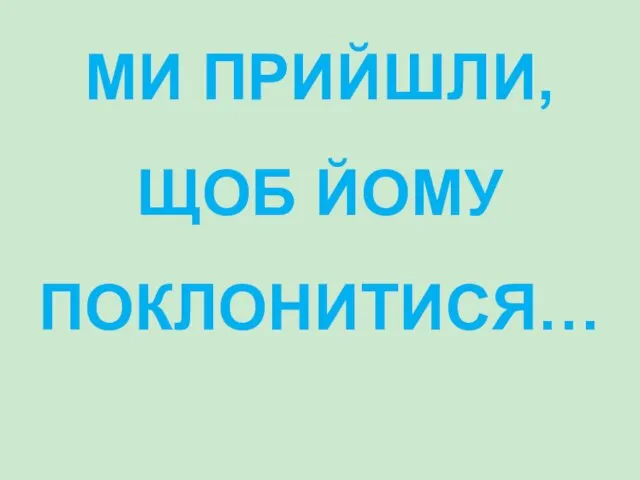 МИ ПРИЙШЛИ, ЩОБ ЙОМУ ПОКЛОНИТИСЯ…