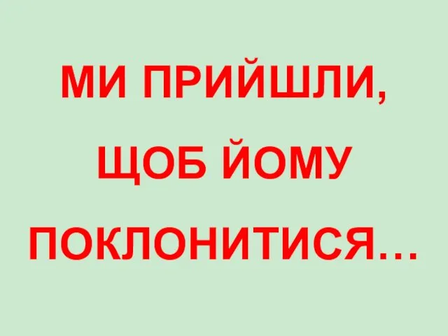 МИ ПРИЙШЛИ, ЩОБ ЙОМУ ПОКЛОНИТИСЯ…