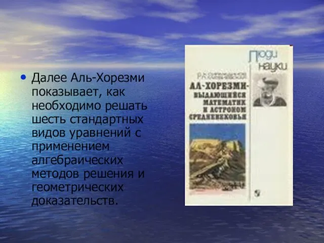 Далее Аль-Хорезми показывает, как необходимо решать шесть стандартных видов уравнений с применением алгебраических