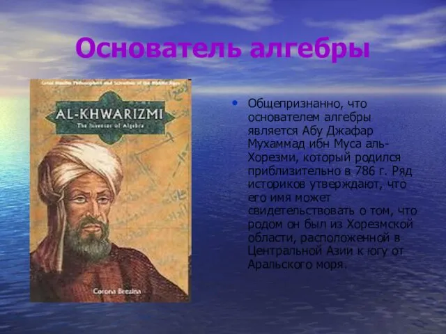 Основатель алгебры Общепризнанно, что основателем алгебры является Абу Джафар Мухаммад ибн Муса аль-Хорезми,