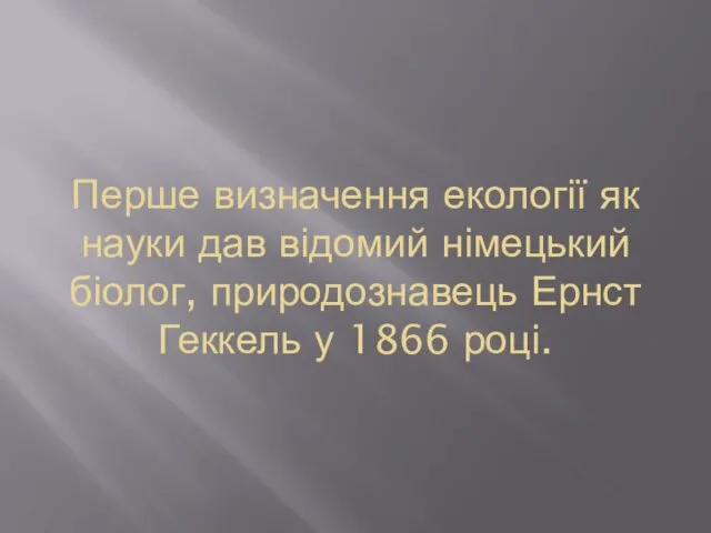 Перше визначення екології як науки дав відомий німецький біолог, природознавець Ернст Геккель у 1866 році.