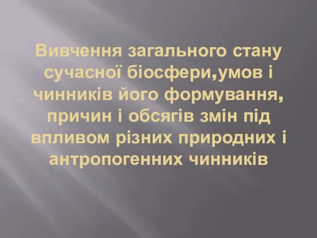 Вивчення загального стану сучасної біосфери,умов і чинників його формування,причин і обсягів змін під