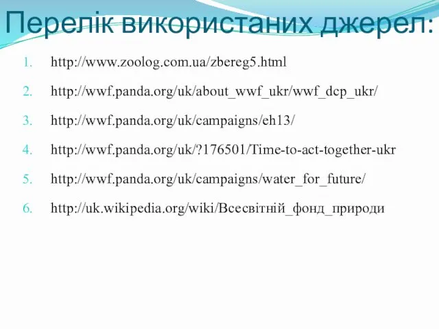 Перелік використаних джерел: http://www.zoolog.com.ua/zbereg5.html http://wwf.panda.org/uk/about_wwf_ukr/wwf_dcp_ukr/ http://wwf.panda.org/uk/campaigns/eh13/ http://wwf.panda.org/uk/?176501/Time-to-act-together-ukr http://wwf.panda.org/uk/campaigns/water_for_future/ http://uk.wikipedia.org/wiki/Всесвітній_фонд_природи