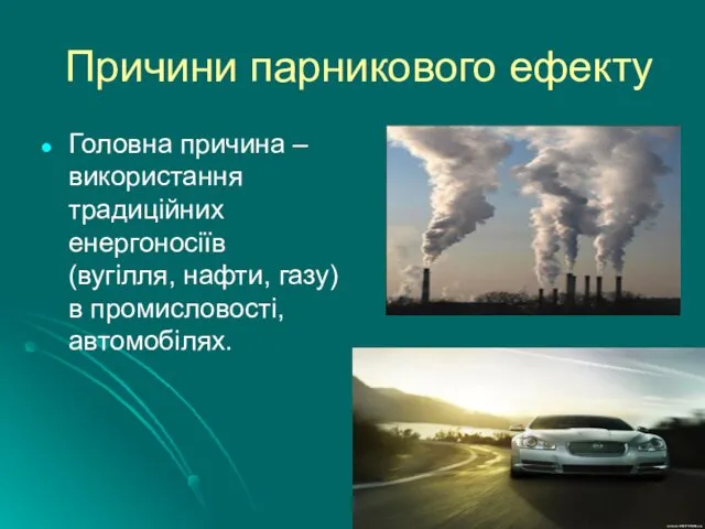 Причини парникового ефекту Головна причина – використання традиційних енергоносіїв (вугілля, нафти, газу) в промисловості, автомобілях.