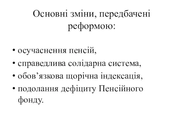 Основні зміни, передбачені реформою: осучаснення пенсій, справедлива солідарна система, обов’язкова щорічна індексація, подолання дефіциту Пенсійного фонду.