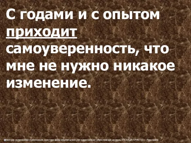 С годами и с опытом приходит самоуверенность, что мне не нужно никакое изменение.