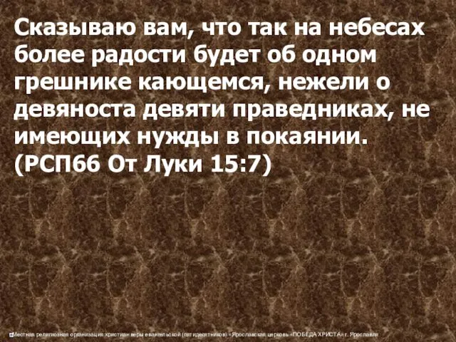 Сказываю вам, что так на небесах более радости будет об одном грешнике кающемся,