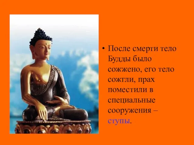 После смерти тело Будды было сожжено, его тело сожгли, прах поместили в специальные сооружения – ступы.