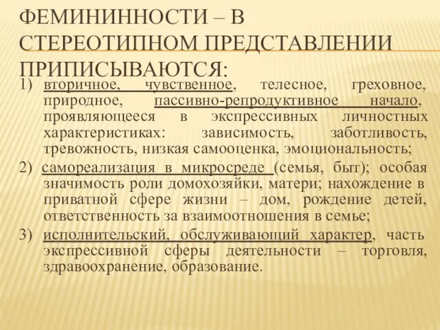 ФЕМИНИННОСТИ – В СТЕРЕОТИПНОМ ПРЕДСТАВЛЕНИИ ПРИПИСЫВАЮТСЯ: 1) вторичное, чувственное, телесное,