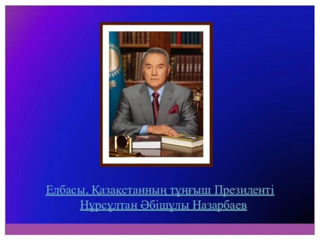 Елбасы, Қазақстанның тұңғыш Президенті - Нұрсұлтан Әбішұлы Назарбаев