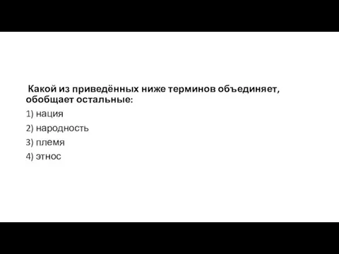 Какой из приведённых ниже терминов объединяет, обобщает остальные: 1) нация 2) народность 3) племя 4) этнос