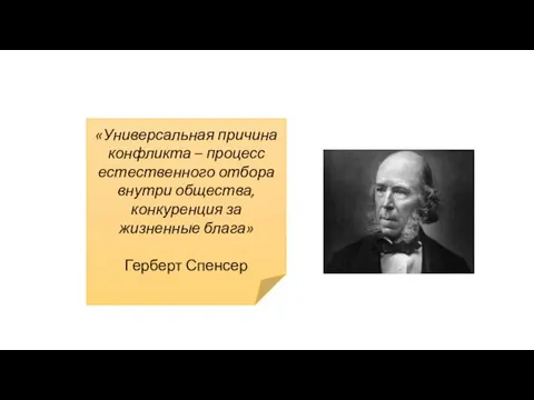 «Универсальная причина конфликта – процесс естественного отбора внутри общества, конкуренция за жизненные блага» Герберт Спенсер