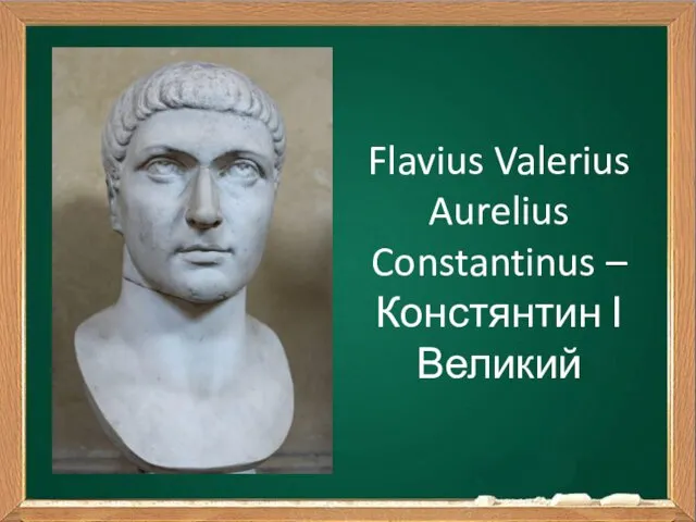 Flavius Valerius Aurelius Constantinus – Констянтин І Великий