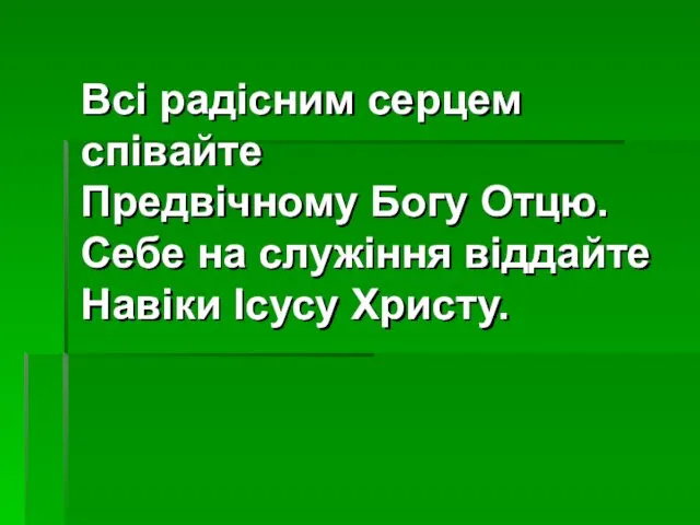 Всі радісним серцем співайте Предвічному Богу Отцю. Себе на служіння віддайте Навіки Ісусу Христу.