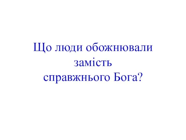 Що люди обожнювали замість справжнього Бога?