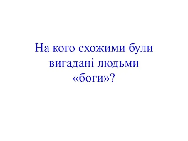 На кого схожими були вигадані людьми «боги»?