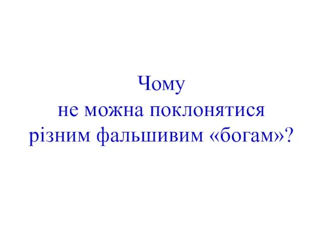 Чому не можна поклонятися різним фальшивим «богам»?