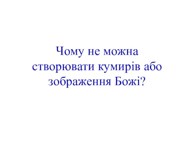 Чому не можна створювати кумирів або зображення Божі?