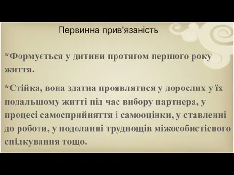 Первинна прив'язаність *Формується у дитини протягом першого року життя. *Стійка,