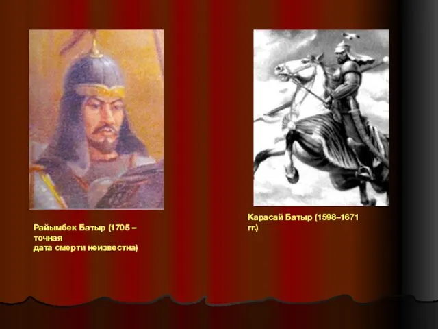 Райымбек Батыр (1705 – точная дата смерти неизвестна) Карасай Батыр (1598–1671 гг.)
