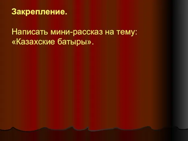 Закрепление. Написать мини-рассказ на тему: «Казахские батыры».