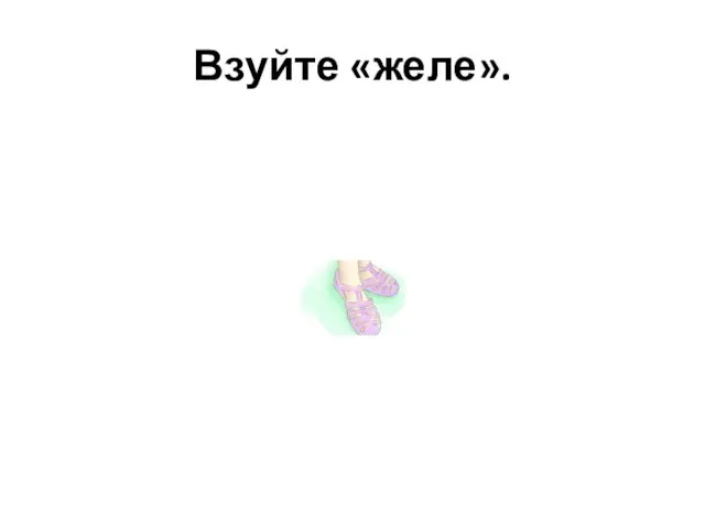 Взуйте «желе».