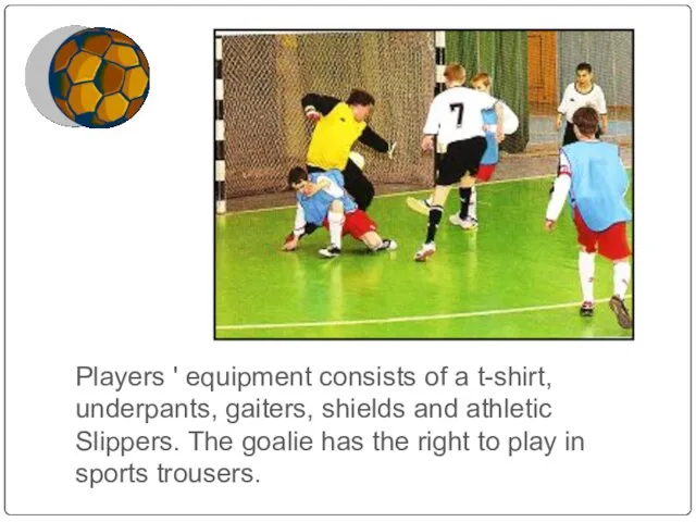 Players ' equipment consists of a t-shirt, underpants, gaiters, shields and athletic Slippers.