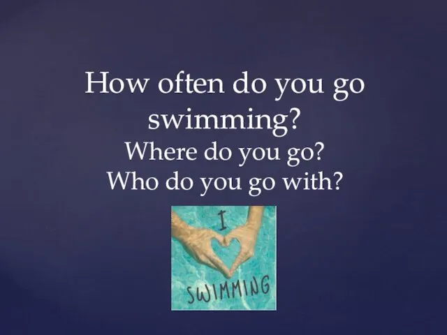 How often do you go swimming? Where do you go? Who do you go with?