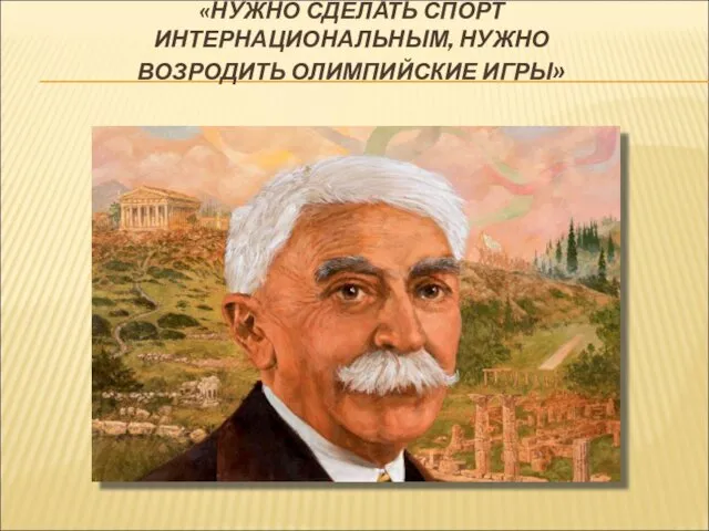 «НУЖНО СДЕЛАТЬ СПОРТ ИНТЕРНАЦИОНАЛЬНЫМ, НУЖНО ВОЗРОДИТЬ ОЛИМПИЙСКИЕ ИГРЫ»