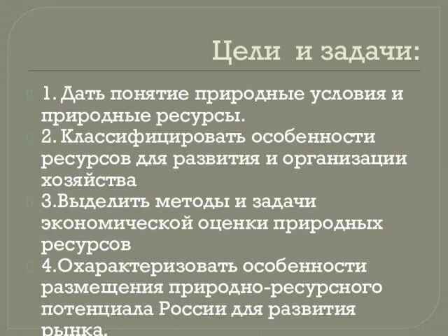 Цели и задачи: 1. Дать понятие природные условия и природные ресурсы. 2. Классифицировать