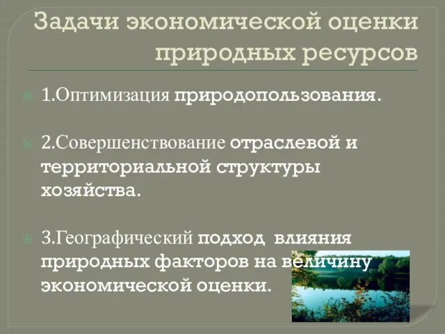 Задачи экономической оценки природных ресурсов 1.Оптимизация природопользования. 2.Совершенствование отраслевой и территориальной структуры хозяйства.