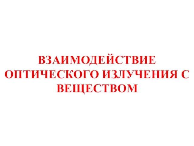 ВЗАИМОДЕЙСТВИЕ ОПТИЧЕСКОГО ИЗЛУЧЕНИЯ С ВЕЩЕСТВОМ