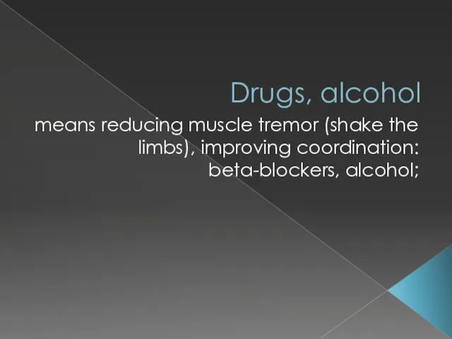 Drugs, alcohol means reducing muscle tremor (shake the limbs), improving coordination: beta-blockers, alcohol;