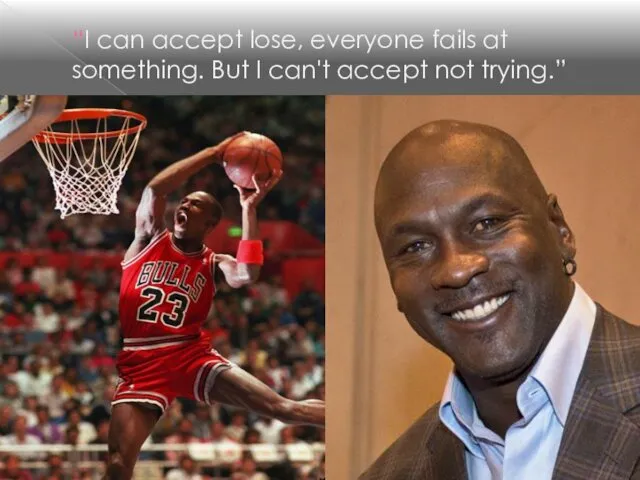 “I can accept lose, everyone fails at something. But I can't accept not trying.”