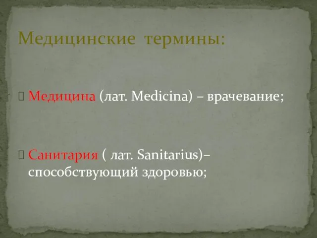 Медицина (лат. Medicina) – врачевание; Санитария ( лат. Sanitarius)– способствующий здоровью; Медицинские термины: