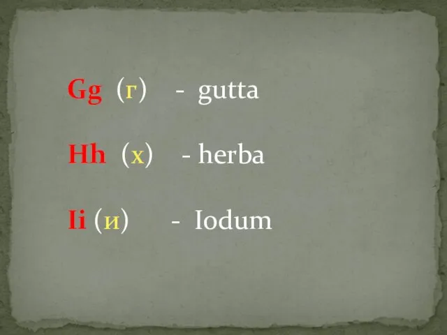 Gg (г) - gutta Hh (х) - herba Ii (и) - Iodum