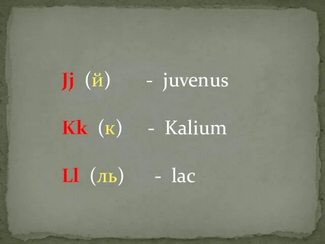 Jj (й) - juvenus Kk (к) - Kalium Ll (ль) - lac