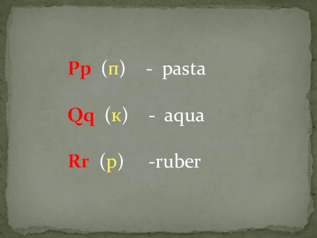 Pp (п) - pasta Qq (к) - aqua Rr (р) -ruber