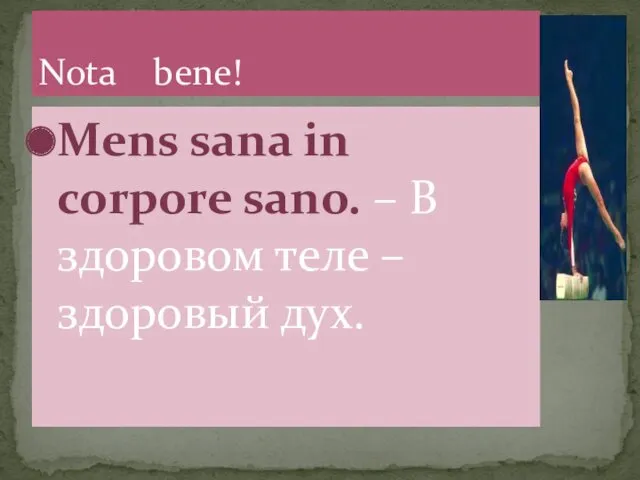 Mens sana in corpore sano. – В здоровом теле – здоровый дух. Nota bene!