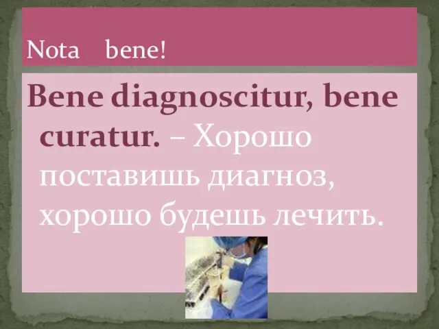 Веne diagnoscitur, bene curatur. – Хорошо поставишь диагноз, хорошо будешь лечить. Nota bene!