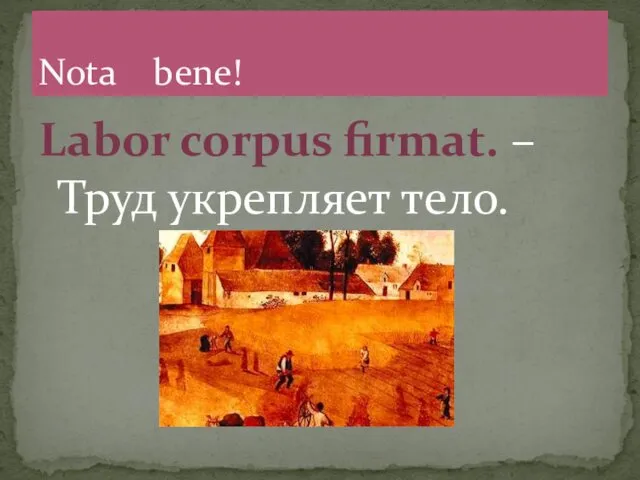 Labor corpus firmat. – Труд укрепляет тело. Nota bene!