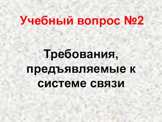 Учебный вопрос №2 Требования, предъявляемые к системе связи