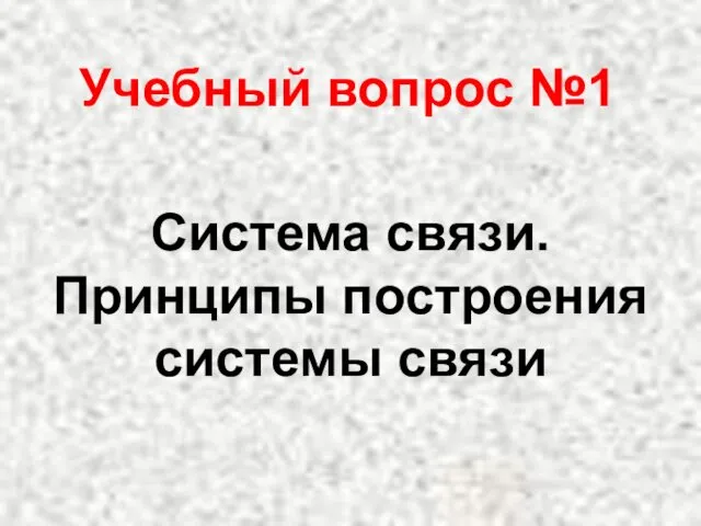 Учебный вопрос №1 Система связи. Принципы построения системы связи