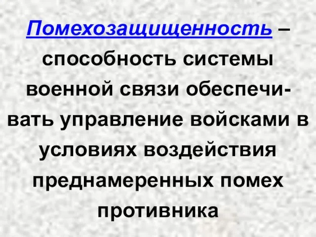 Помехозащищенность – способность системы военной связи обеспечи-вать управление войсками в условиях воздействия преднамеренных помех противника